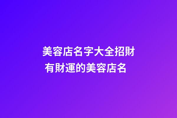 美容店名字大全招財 有財運的美容店名-第1張-店鋪起名-玄機派